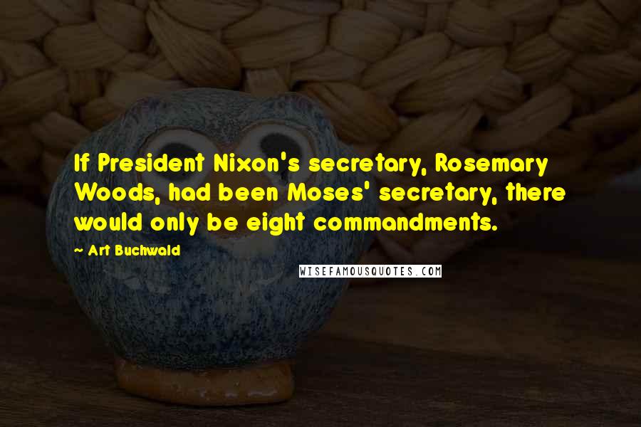 Art Buchwald Quotes: If President Nixon's secretary, Rosemary Woods, had been Moses' secretary, there would only be eight commandments.