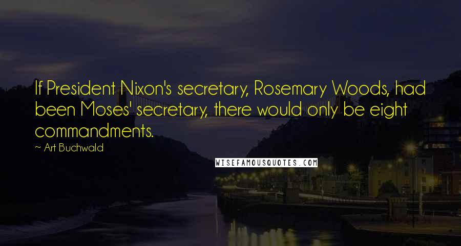 Art Buchwald Quotes: If President Nixon's secretary, Rosemary Woods, had been Moses' secretary, there would only be eight commandments.