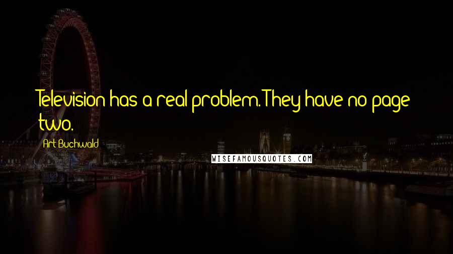 Art Buchwald Quotes: Television has a real problem. They have no page two.