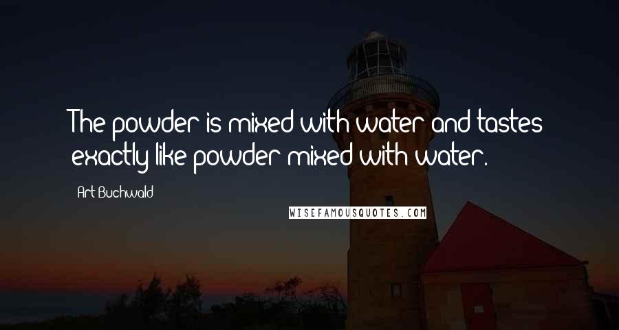 Art Buchwald Quotes: The powder is mixed with water and tastes exactly like powder mixed with water.