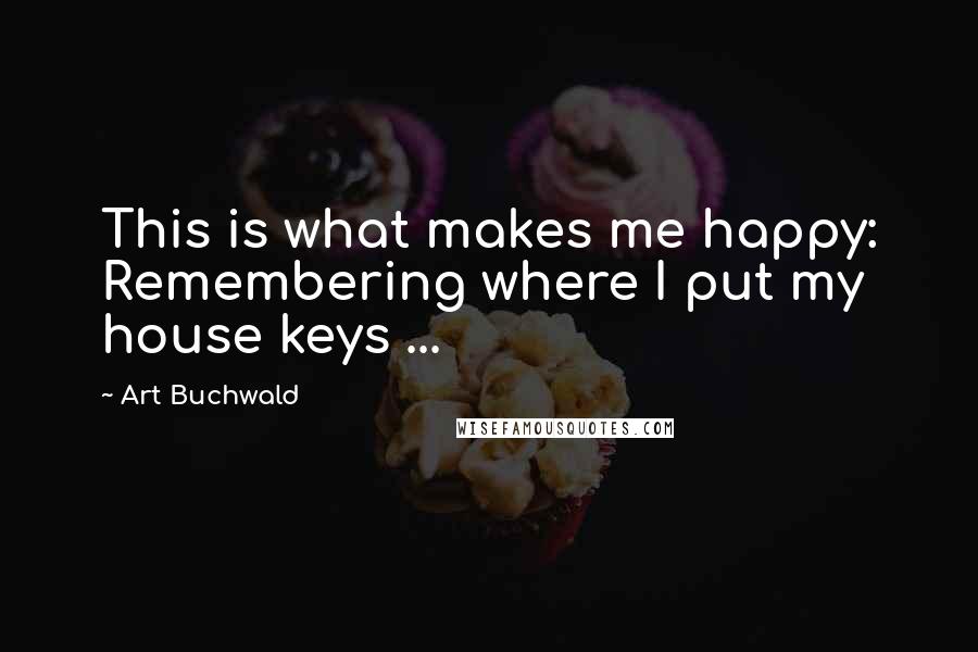 Art Buchwald Quotes: This is what makes me happy: Remembering where I put my house keys ...