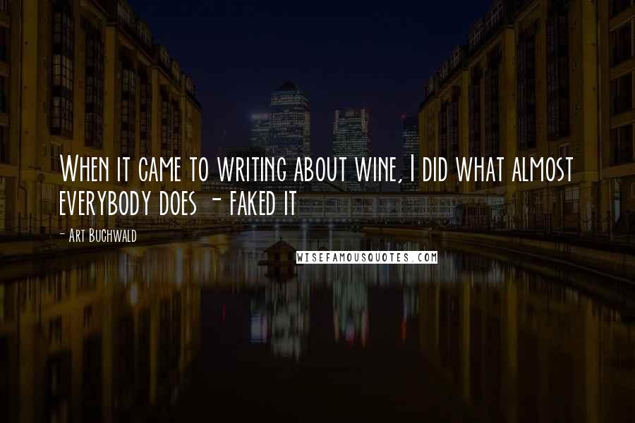 Art Buchwald Quotes: When it came to writing about wine, I did what almost everybody does - faked it