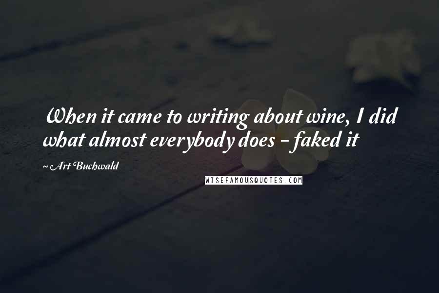 Art Buchwald Quotes: When it came to writing about wine, I did what almost everybody does - faked it