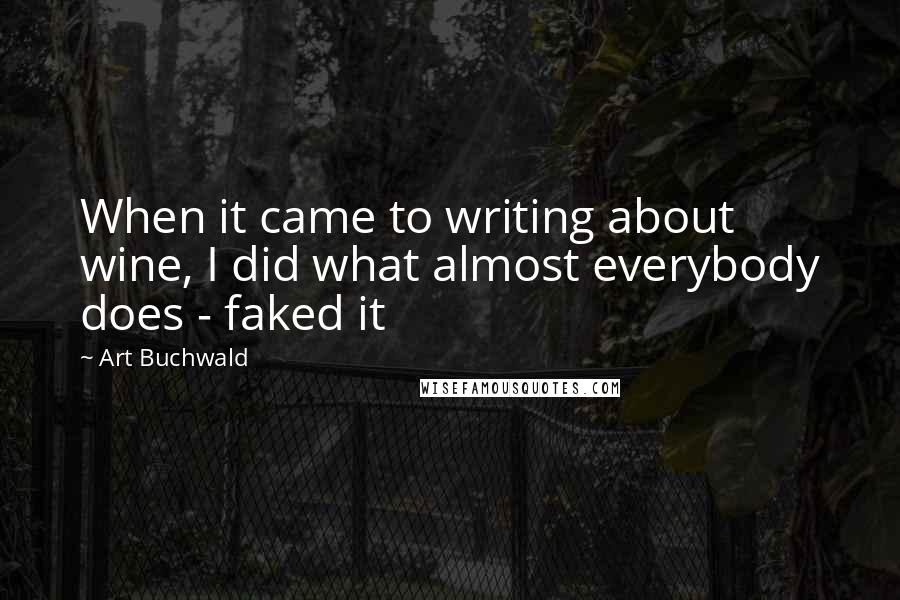 Art Buchwald Quotes: When it came to writing about wine, I did what almost everybody does - faked it