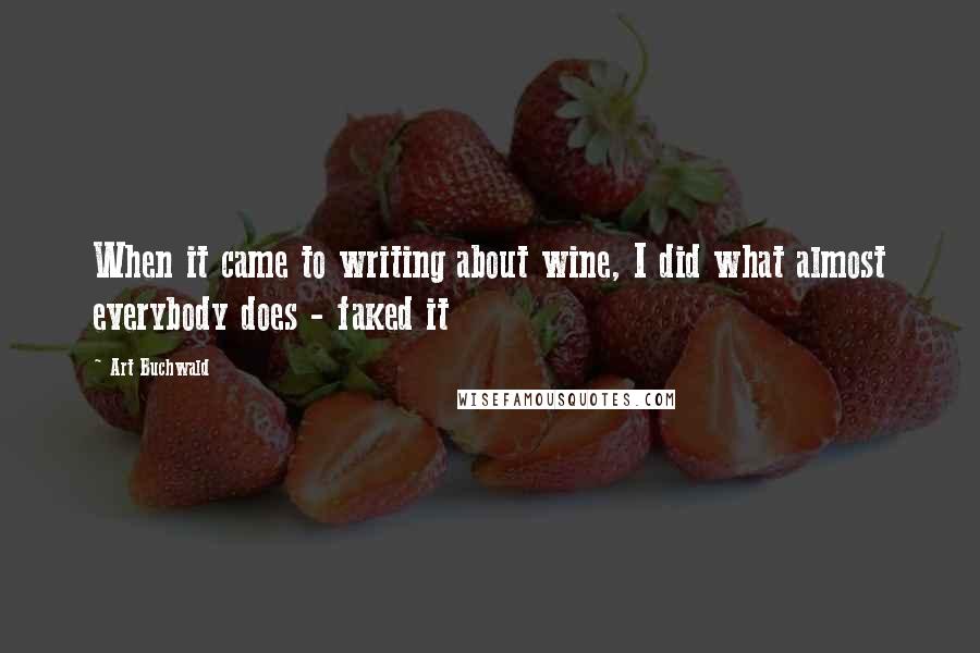 Art Buchwald Quotes: When it came to writing about wine, I did what almost everybody does - faked it