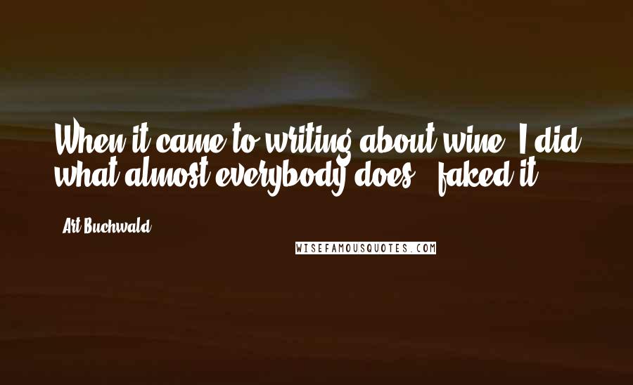 Art Buchwald Quotes: When it came to writing about wine, I did what almost everybody does - faked it