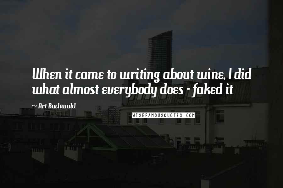 Art Buchwald Quotes: When it came to writing about wine, I did what almost everybody does - faked it