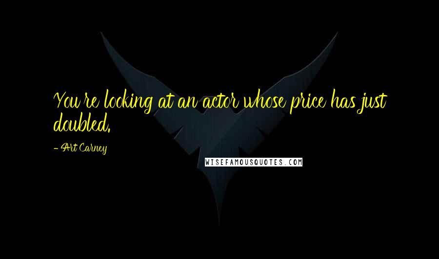 Art Carney Quotes: You're looking at an actor whose price has just doubled.