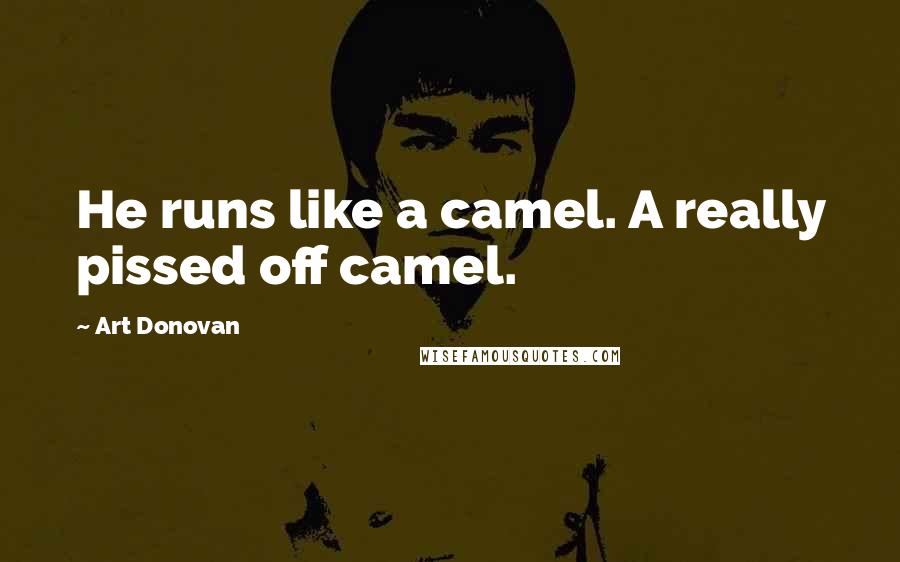 Art Donovan Quotes: He runs like a camel. A really pissed off camel.