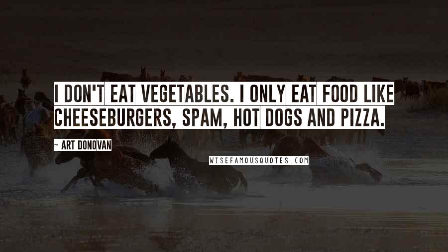 Art Donovan Quotes: I don't eat vegetables. I only eat food like cheeseburgers, Spam, hot dogs and pizza.