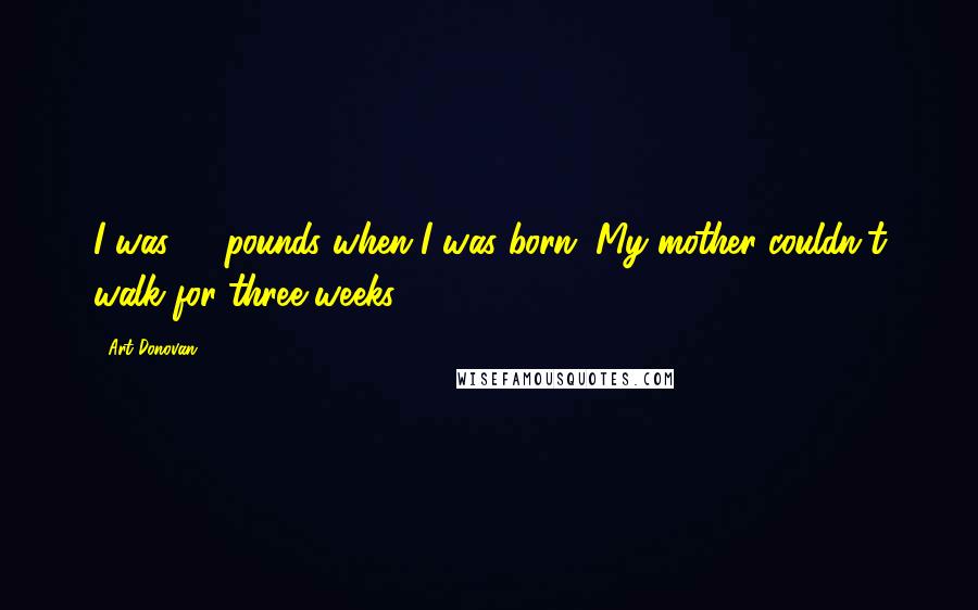 Art Donovan Quotes: I was 17 pounds when I was born. My mother couldn't walk for three weeks.