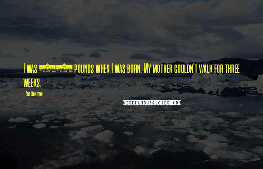 Art Donovan Quotes: I was 17 pounds when I was born. My mother couldn't walk for three weeks.