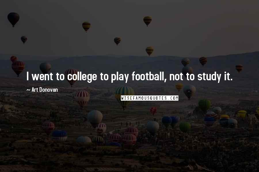 Art Donovan Quotes: I went to college to play football, not to study it.