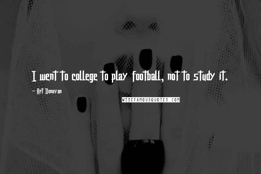 Art Donovan Quotes: I went to college to play football, not to study it.