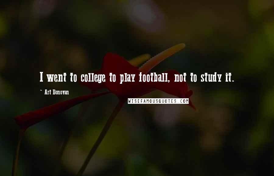 Art Donovan Quotes: I went to college to play football, not to study it.