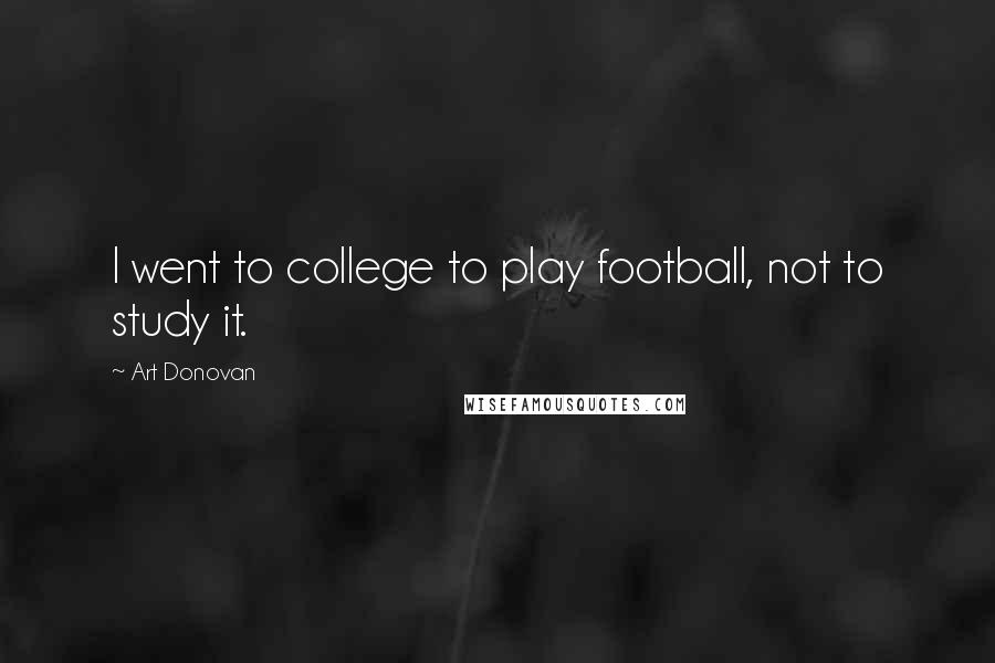 Art Donovan Quotes: I went to college to play football, not to study it.