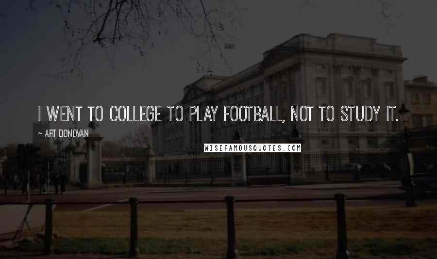 Art Donovan Quotes: I went to college to play football, not to study it.