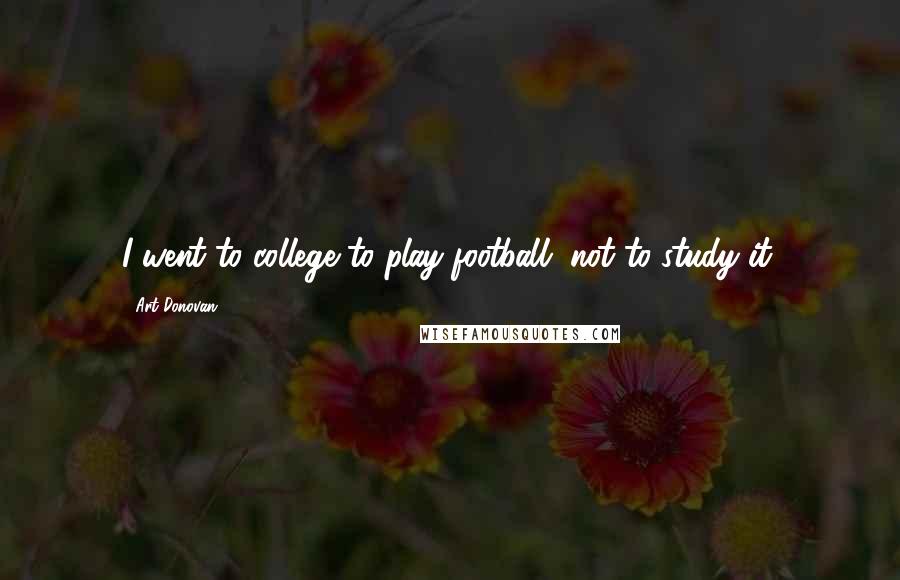 Art Donovan Quotes: I went to college to play football, not to study it.