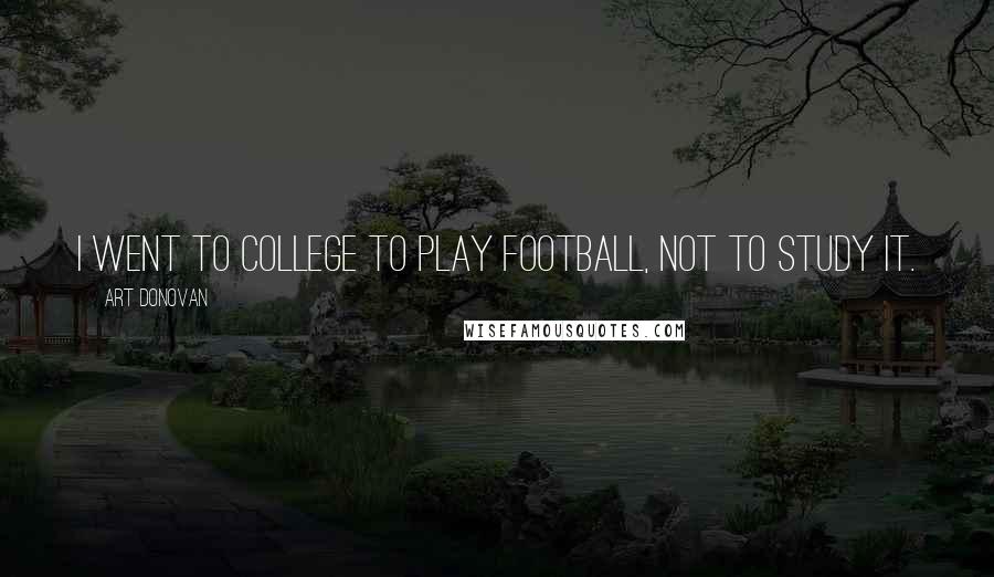 Art Donovan Quotes: I went to college to play football, not to study it.