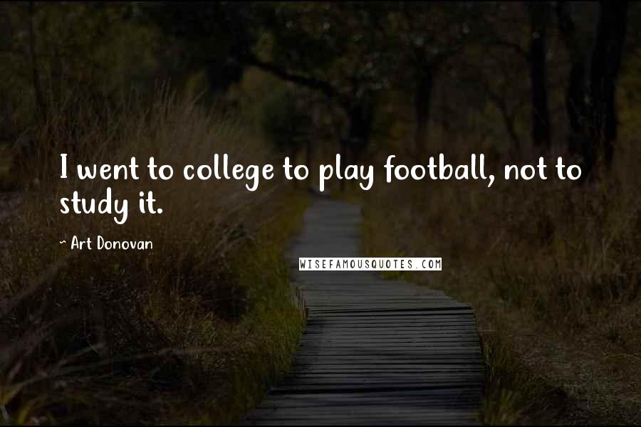 Art Donovan Quotes: I went to college to play football, not to study it.