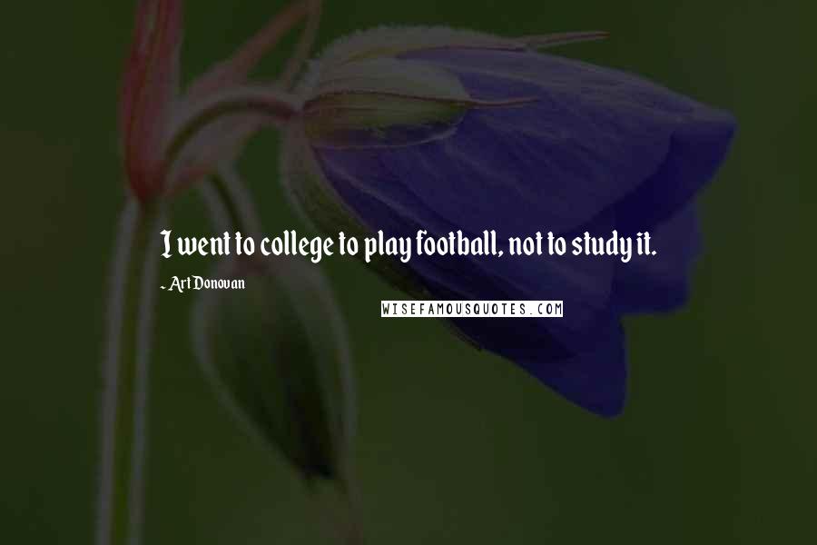 Art Donovan Quotes: I went to college to play football, not to study it.