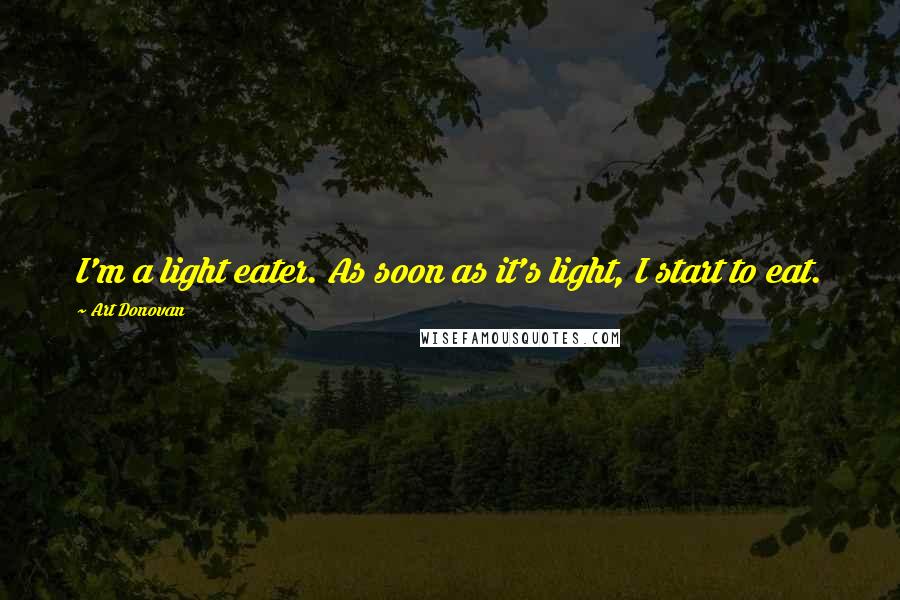 Art Donovan Quotes: I'm a light eater. As soon as it's light, I start to eat.