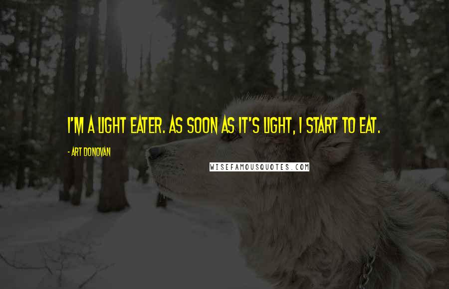 Art Donovan Quotes: I'm a light eater. As soon as it's light, I start to eat.