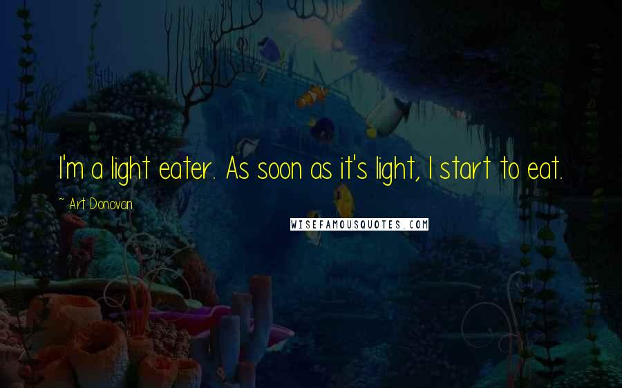 Art Donovan Quotes: I'm a light eater. As soon as it's light, I start to eat.