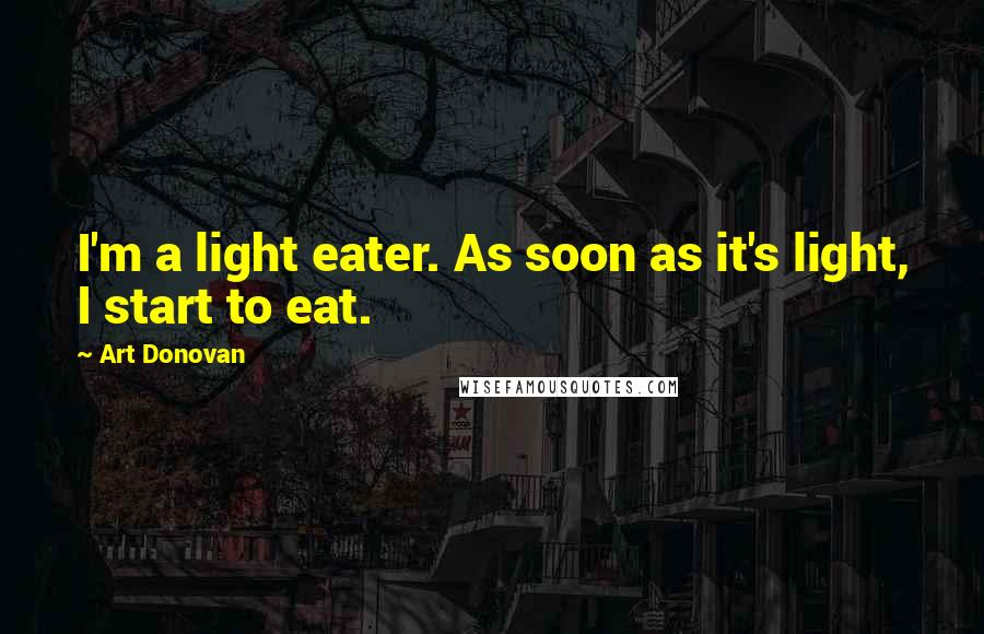 Art Donovan Quotes: I'm a light eater. As soon as it's light, I start to eat.