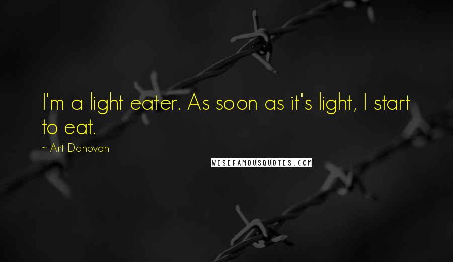 Art Donovan Quotes: I'm a light eater. As soon as it's light, I start to eat.