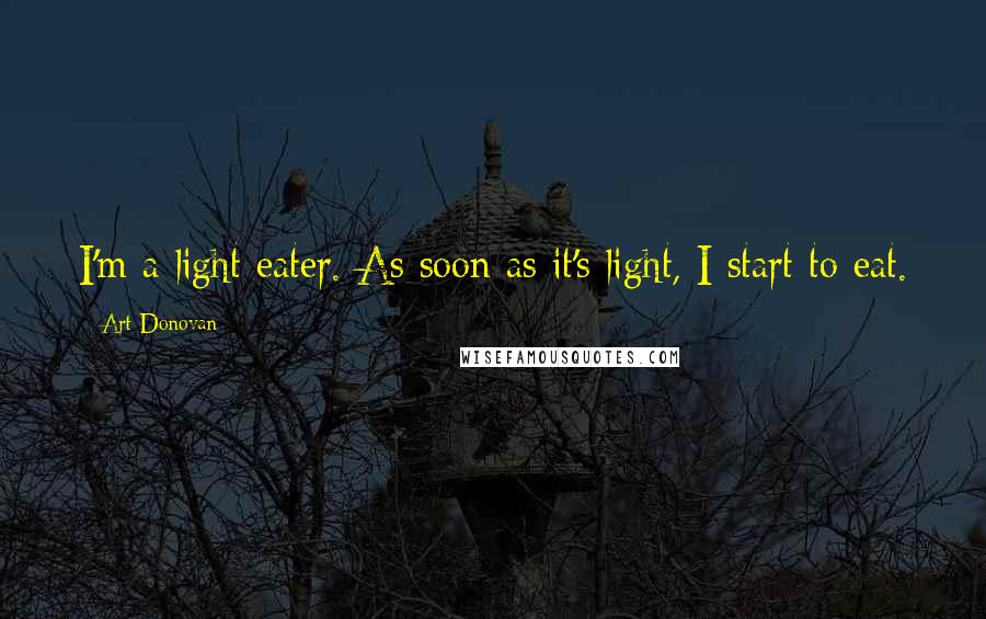 Art Donovan Quotes: I'm a light eater. As soon as it's light, I start to eat.