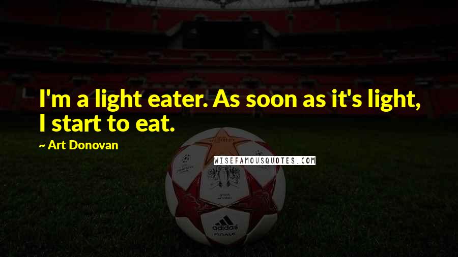 Art Donovan Quotes: I'm a light eater. As soon as it's light, I start to eat.