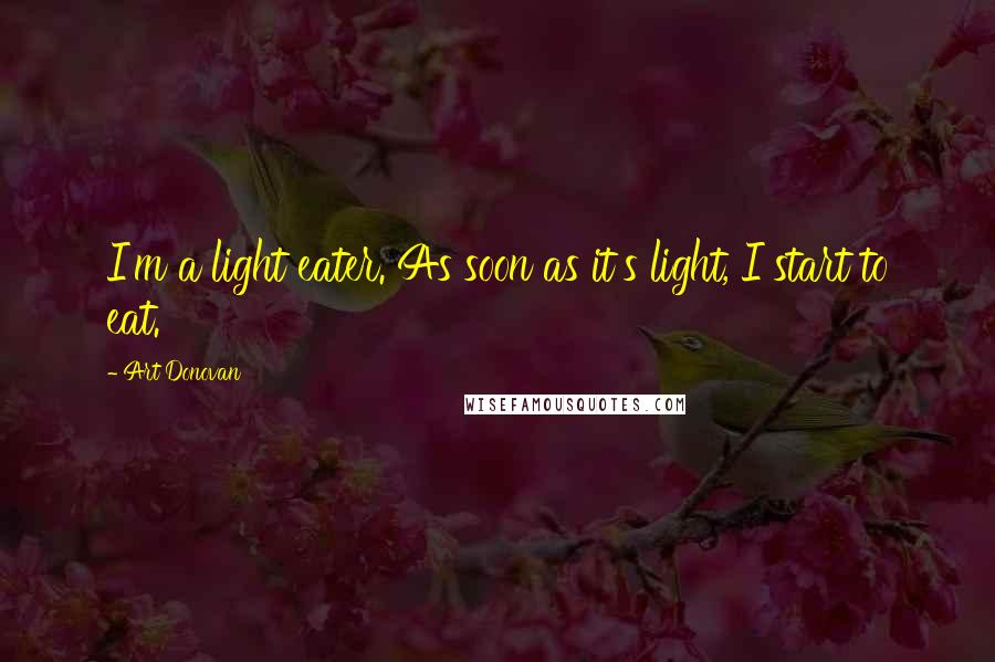 Art Donovan Quotes: I'm a light eater. As soon as it's light, I start to eat.