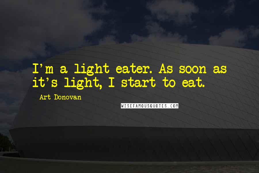 Art Donovan Quotes: I'm a light eater. As soon as it's light, I start to eat.