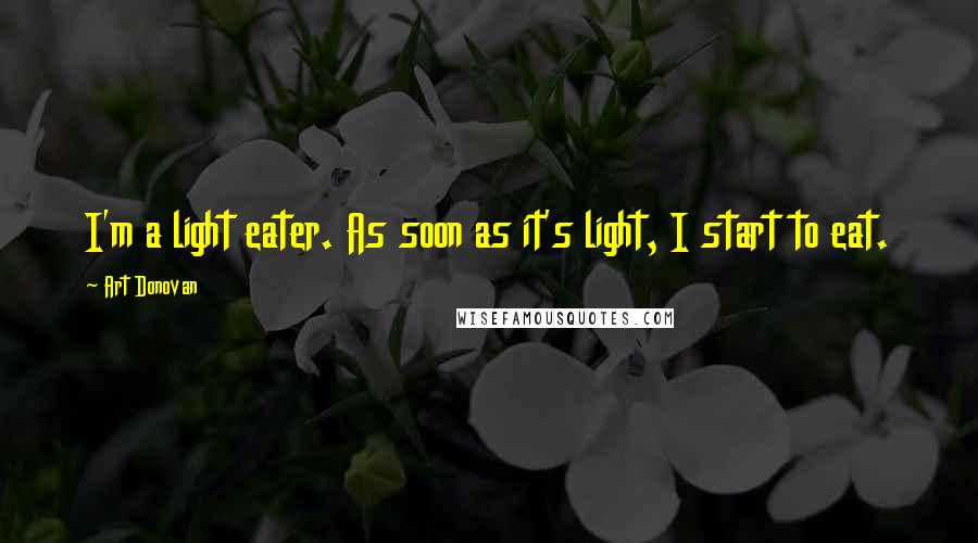 Art Donovan Quotes: I'm a light eater. As soon as it's light, I start to eat.