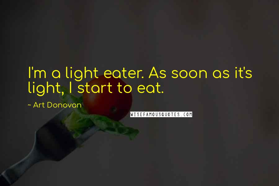 Art Donovan Quotes: I'm a light eater. As soon as it's light, I start to eat.