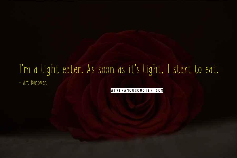 Art Donovan Quotes: I'm a light eater. As soon as it's light, I start to eat.