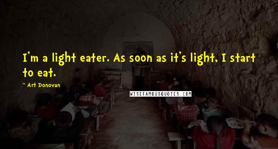 Art Donovan Quotes: I'm a light eater. As soon as it's light, I start to eat.