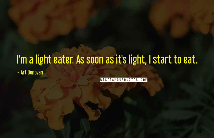 Art Donovan Quotes: I'm a light eater. As soon as it's light, I start to eat.