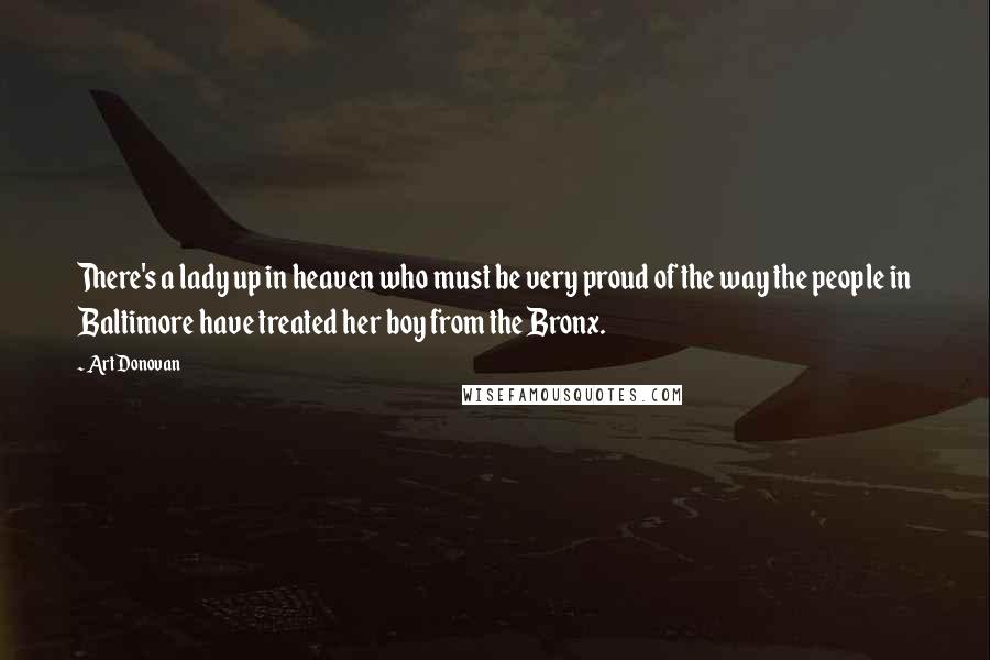 Art Donovan Quotes: There's a lady up in heaven who must be very proud of the way the people in Baltimore have treated her boy from the Bronx.