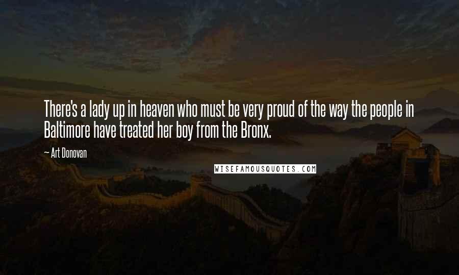 Art Donovan Quotes: There's a lady up in heaven who must be very proud of the way the people in Baltimore have treated her boy from the Bronx.