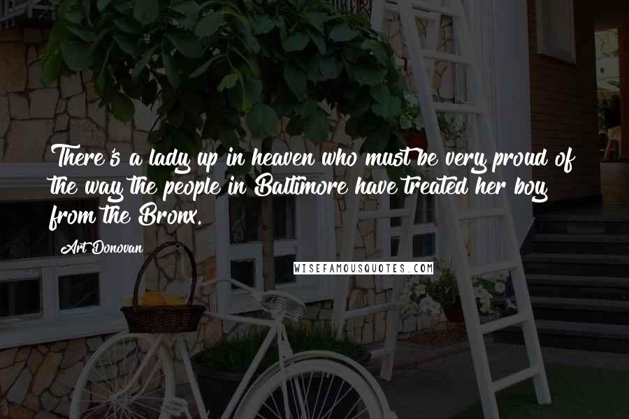 Art Donovan Quotes: There's a lady up in heaven who must be very proud of the way the people in Baltimore have treated her boy from the Bronx.