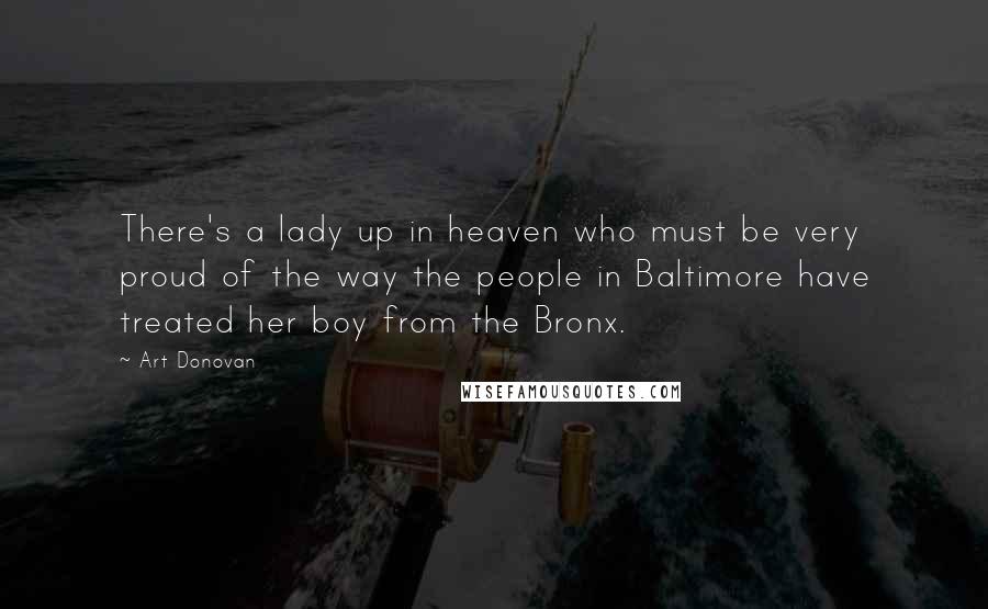 Art Donovan Quotes: There's a lady up in heaven who must be very proud of the way the people in Baltimore have treated her boy from the Bronx.