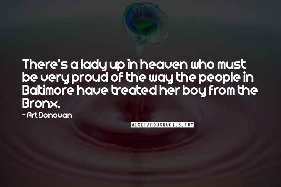 Art Donovan Quotes: There's a lady up in heaven who must be very proud of the way the people in Baltimore have treated her boy from the Bronx.