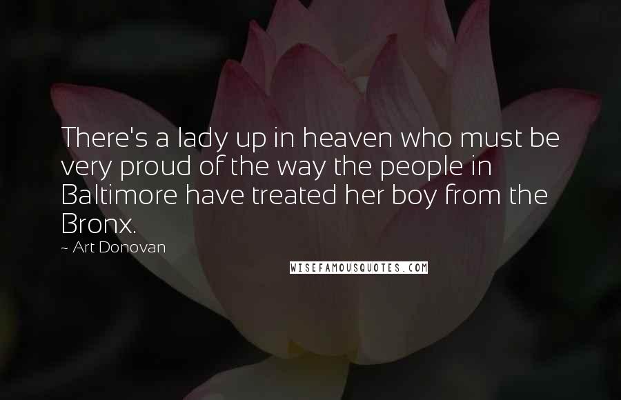 Art Donovan Quotes: There's a lady up in heaven who must be very proud of the way the people in Baltimore have treated her boy from the Bronx.