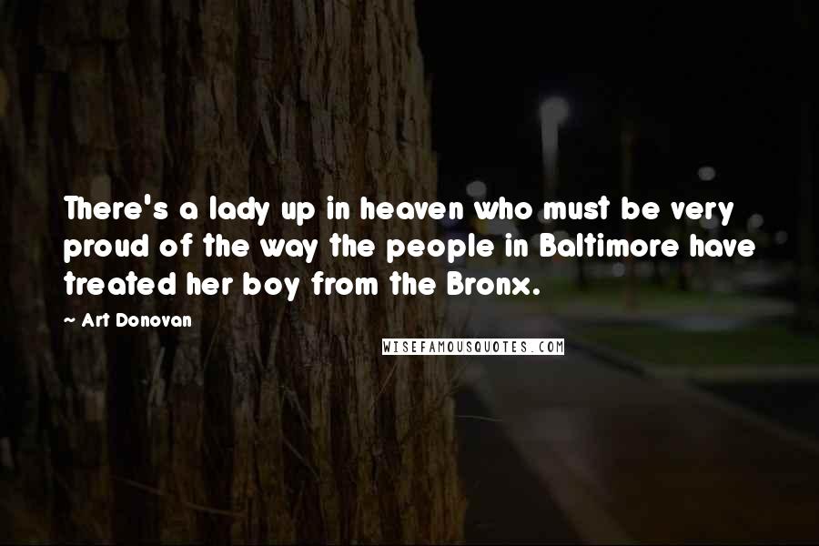 Art Donovan Quotes: There's a lady up in heaven who must be very proud of the way the people in Baltimore have treated her boy from the Bronx.