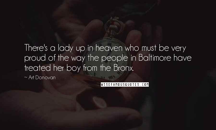Art Donovan Quotes: There's a lady up in heaven who must be very proud of the way the people in Baltimore have treated her boy from the Bronx.