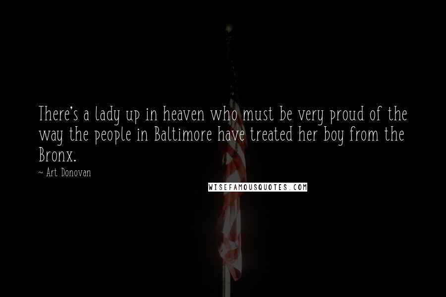 Art Donovan Quotes: There's a lady up in heaven who must be very proud of the way the people in Baltimore have treated her boy from the Bronx.