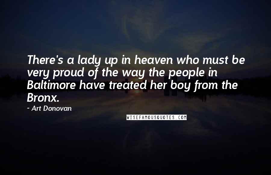 Art Donovan Quotes: There's a lady up in heaven who must be very proud of the way the people in Baltimore have treated her boy from the Bronx.