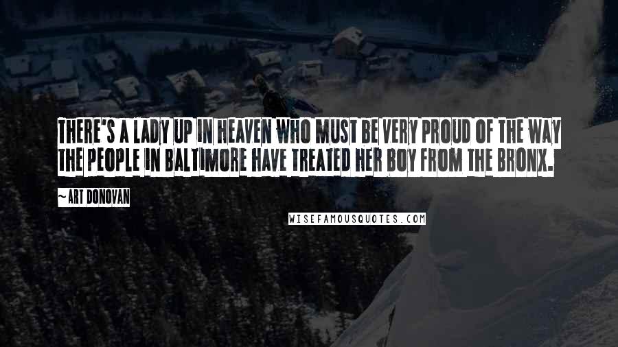 Art Donovan Quotes: There's a lady up in heaven who must be very proud of the way the people in Baltimore have treated her boy from the Bronx.